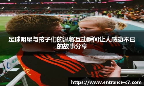 足球明星与孩子们的温馨互动瞬间让人感动不已的故事分享